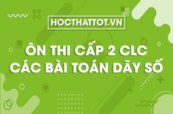 on-thi-cap-2-chat-luong-cao-cac-bai-toan-ve-day-so