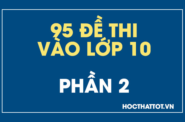 95-de-thi-vao-lop-10-ca-nuoc-phan-2