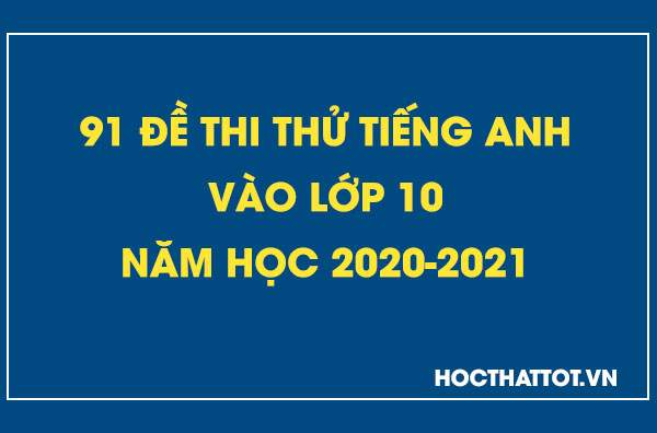 91-de-thi-thu-tieng-anh-vao-lop-10-nam-hoc-2020-2021
