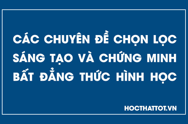 cac-chuyen-de-chon-loc-sang-tao-va-chung-minh-bat-dang-thuc-hinh-hoc