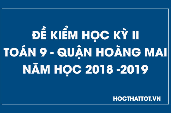 de-kiem-tra-hoc-ky-2-toan-9-quan-hoang-mai-2018-2019