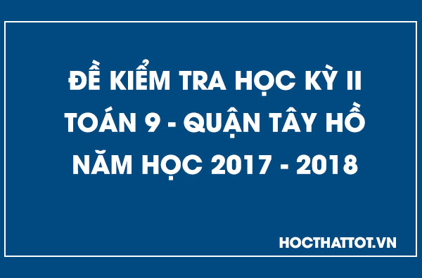 de-kiem-tra-hoc-ky-2-toan-9-quan-tay-ho-2017-2018