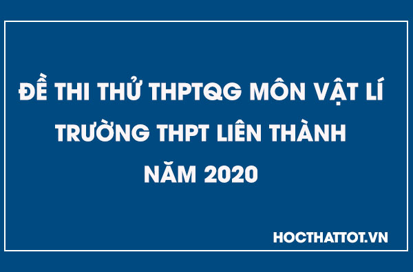 de-thi-thu-thptqg-mon-vat-li-thpt-lien-thanh-nam-2020