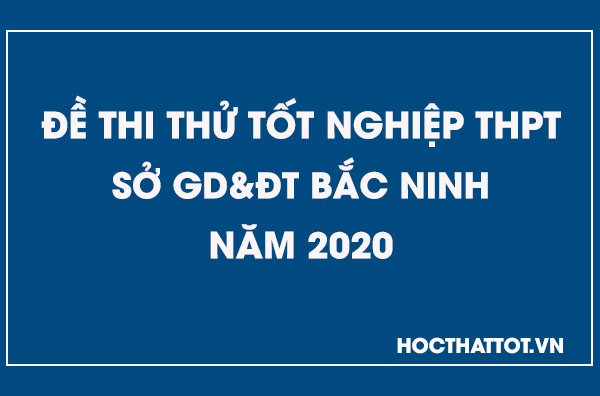 de-thi-thu-tot-nghiep-thpt-nam-2020-bac-ninh