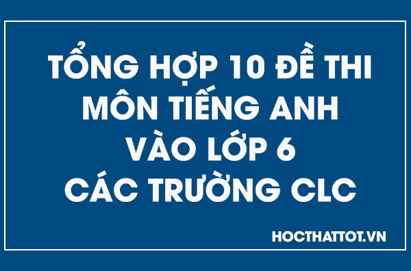 tong-hop-10-de-thi-mo-tieng-anh-vao-lop-6-cac-truong-clc