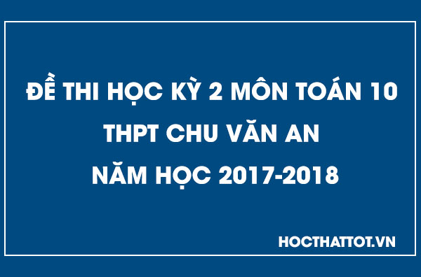 de-kiem-tra-hoc-ky-2-toan-10 -thpt-chu-van-an-nam-hoc-2017-2018